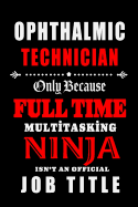 Ophthalmic Technician-Only Because Full Time Multitasking Ninja Isn't An Official Job Title: Blank Lined Journal/Notebook as Cute, Funny, Appreciation day, birthday, Thanksgiving, Christmas Gift for Office Coworkers, colleagues, friends & family.