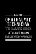 Ophthalmic Technician To Save Time Let's Just Assume I'm Never Wrong: Perfect Gift for Birthday, Appreciation day, Business conference, management week, recognition day or Christmas from friends, coworkers and family.( Blank Lined Journal Notebook Diary )