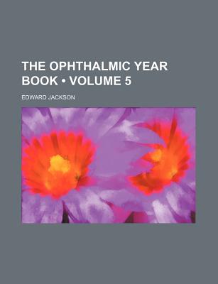 Ophthalmic Year Book Volume 5 - Jackson, Edward, and General Books (Creator)