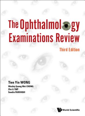Ophthalmology Examinations Review, The (Third Edition) - Wong, Tien Yin, and Chong, Wesley Guang Wei, and Yap, Zhu Li