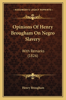 Opinions Of Henry Brougham On Negro Slavery: With Remarks (1826) - Brougham, Henry