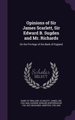 Opinions of Sir James Scarlett, Sir Edward B. Sugden and Mr. Richards: On the Privilege of the Bank of England - Bank of England (Creator), and Scarlett, James, and Sugden, Edward Burtenshaw