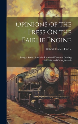 Opinions of the Press On the Fairlie Engine: Being a Series of Articles Reprinted From the Leading Scientific and Other Journals - Fairlie, Robert Francis