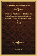 Opinions Rendered to the Illinois Manufacturers' Association from January 1, 1899 to January 1, 1907 V1 (1913)