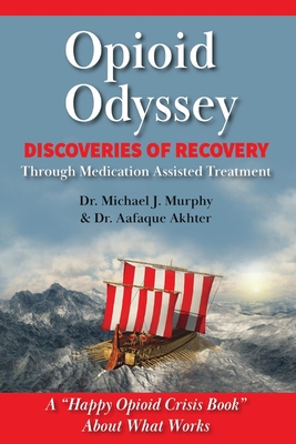 Opioid Odyssey: Discoveries of Recovery Through Medication Assisted Treatment - Murphy, Michael J, and Akhter, Aafaque