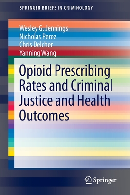 Opioid Prescribing Rates and Criminal Justice and Health Outcomes - Jennings, Wesley G, and Perez, Nicholas, and Delcher, Chris