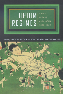 Opium Regimes: China, Britain, and Japan, 1839-1952 - Brook, Timothy (Editor), and Wakabayashi, Bob Tadashi (Editor)