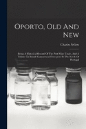 Oporto, Old And New: Being A Historical Record Of The Port Wine Trade, And A Tribute To British Commercial Enterprize In The North Of Portugal