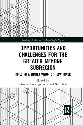 Opportunities and Challenges for the Greater Mekong Subregion: Building a Shared Vision of Our River - Johnston, Charles Samuel (Editor), and Chen, Xin (Editor)