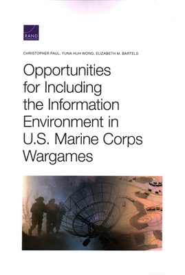 Opportunities for Including the Information Environment in U.S. Marine Corps Wargames - Paul, Christopher, and Wong, Yuna Huh, and Bartels, Elizabeth M