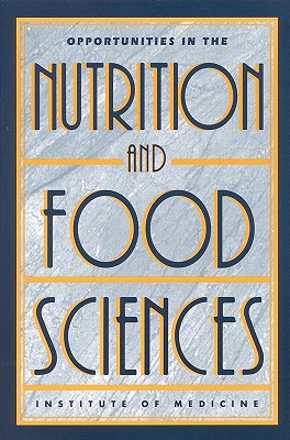 Opportunities in the Nutrition and Food Sciences: Research Challenges and the Next Generation of Investigators - Institute of Medicine, and Committee on Opportunities in the Nutrition and Food Sciences, and Earl, Robert (Editor)