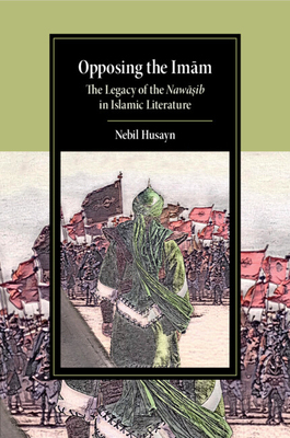 Opposing the Imam: The Legacy of the Nawasib in Islamic Literature - Husayn, Nebil