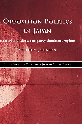 Opposition Politics in Japan: Strategies Under a One-Party Dominant Regime - Johnson, Stephen