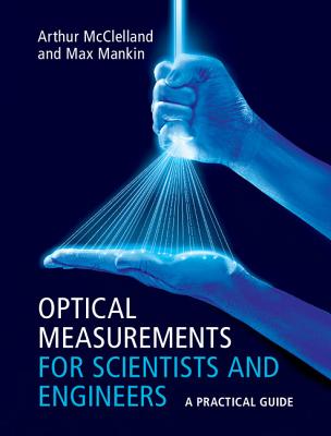 Optical Measurements for Scientists and Engineers: A Practical Guide - McClelland, Arthur, and Mankin, Max