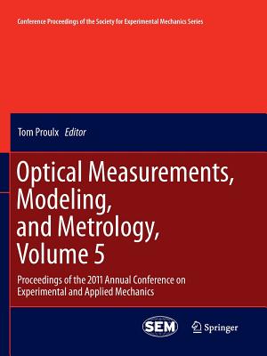 Optical Measurements, Modeling, and Metrology, Volume 5: Proceedings of the 2011 Annual Conference on Experimental and Applied Mechanics - Proulx, Tom (Editor)