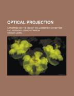 Optical Projection: A Treatise on the Use of the Lantern in Exhibition and Scientific Demonstration