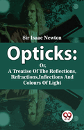 Opticks: Or, A Treatise Of The Reflections, Refractions, Inflections And Colours Of Light