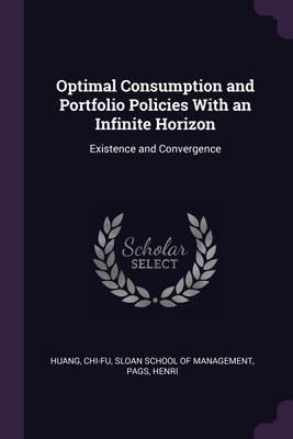 Optimal Consumption and Portfolio Policies With an Infinite Horizon: Existence and Convergence - Huang, Chi-Fu, and Sloan School of Management (Creator), and Pags, Henri