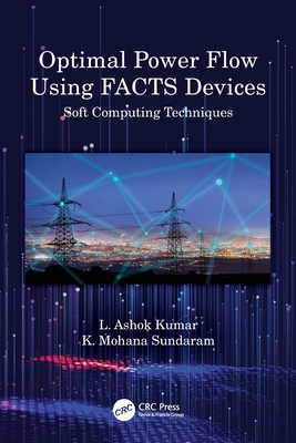 Optimal Power Flow Using FACTS Devices: Soft Computing Techniques - Kumar, L Ashok, and Sundaram, K Mohana