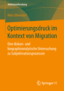 Optimierungsdruck Im Kontext Von Migration: Eine Diskurs- Und Biographieanalytische Untersuchung Zu Subjektivationsprozessen