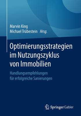 Optimierungsstrategien Im Nutzungszyklus Von Immobilien: Handlungsempfehlungen F?r Erfolgreiche Sanierungen - King, Marvin (Editor), and Tr?bestein, Michael (Editor)