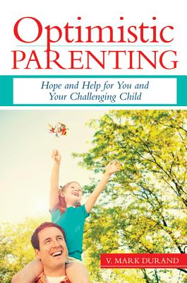 Optimistic Parenting: Hope and Help for You and Your Challenging Child - Durand, V Mark, PhD