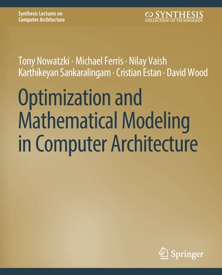 Optimization and Mathematical Modeling in Computer Architecture - Sankaralingam, Karthikeyan, and Ferris, Michael, and Nowatzki, Tony