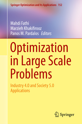 Optimization in Large Scale Problems: Industry 4.0 and Society 5.0 Applications - Fathi, Mahdi (Editor), and Khakifirooz, Marzieh (Editor), and Pardalos, Panos M (Editor)