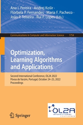 Optimization, Learning Algorithms and Applications: Second International Conference, OL2A 2022,  Pvoa de Varzim, Portugal, October 24-25, 2022, Proceedings - Pereira, Ana I. (Editor), and Kosir, Andrej (Editor), and Fernandes, Florbela P. (Editor)