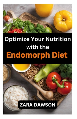 Optimize Your Nutrition with the Endomorph Diet: Tailored for Your Body, Achieve Your Health Goals - Dawson, Zara