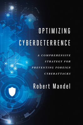 Optimizing Cyberdeterrence: A Comprehensive Strategy for Preventing Foreign Cyberattacks - Mandel, Robert, and Mandel, Robert (Contributions by)