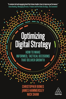 Optimizing Digital Strategy: How to Make Informed, Tactical Decisions that Deliver Growth - Bones, Christopher, and Hammersley, James, and Shaw, Nick