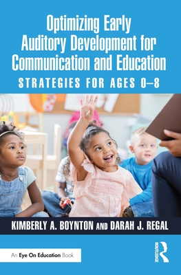 Optimizing Early Auditory Development for Communication and Education: Strategies for Ages 0-8 - Boynton, Kimberly A, and Regal, Darah J