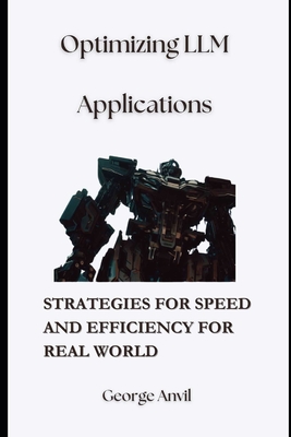 Optimizing LLM Applications: Strategies for Speed and Efficiency for Real World - Anvil, George