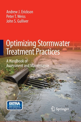 Optimizing Stormwater Treatment Practices: A Handbook of Assessment and Maintenance - Erickson, Andrew J, and Weiss, Peter T, and Gulliver, John S