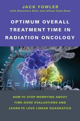 Optimum Overall Treatment Time in Radiation Oncology: How to Stop Worrying About Time-Dose Evaluations and Learn to Love Linear Quadratics - Fowler, Jack, and Dasu, Alexandru, and Toma-Dasu, Iuliana