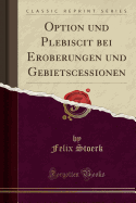 Option Und Plebiscit Bei Eroberungen Und Gebietscessionen (Classic Reprint)