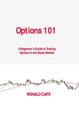 Options 101: A Beginner's Guide to Trading Options in the Stock Market - Capx, Ronald