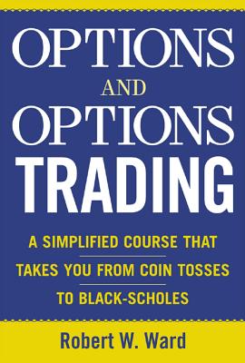 Options and Options Trading: A Simplified Course That Takes You from Coin Tosses to Black-Scholes - Ward, Robert