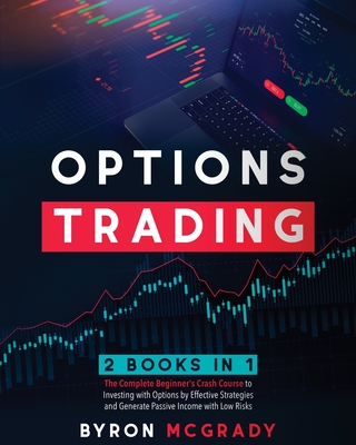 Options Trading: 2 Books in 1: The Complete Guide For Beginners to Investing and Making a Profit with Options by Effective Strategies and Generate Passive Income with Low Risks - McGrady, Byron
