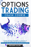 Options Trading Crash Course: A Step-by-Step Guide for Beginners to Learn How to Evaluate the Market and Pick the right Options. Secure your Funds and Build a Steady Long-Term Income Stream Fast