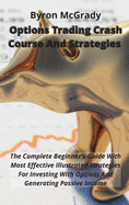 Options Trading Crash Course And Strategies: The Complete Beginner's Guide With Most Effective Illustrated Strategies For Investing With Options And Generating Passive Income