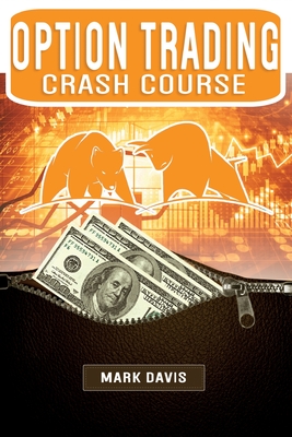 Options Trading Crash Course: Discover the Secrets of a Successful Trader and Make Money by Investing in Options. Start Creating your Passive Income Today with Powerful Strategies for Beginners - Davis, Mark