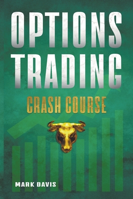 Options Trading Crash Course: Discover the Secrets of a Successful Trader and Make Money by Investing in Options with Powerful Strategies for Beginners - Davis, Mark