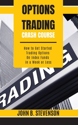 Options Trading Crash Course: How to Get Started Trading Options on Index Funds in a Week or Less - Stevenson, John B