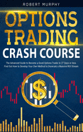 Options Trading Crash Course: The Advanced Guide to Become a Good Options Trader in 27 Days or less. Find Out How to Develop Your Own Method to Generate a Massive ROI Stream