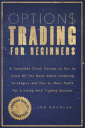 Options Trading For Beginners: A Complete Crash Course To Get To Know All You Need About Investing Strategies And How To Make Profit For A Living With Trading Options