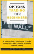 Options Trading for Beginners: A Step-By-Step Crash Course To Make Money and Create a Passive Income by Options Trading
