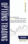 Options Trading for Beginners: An Updated 360 Step by Step Guide on How to Trade with Options Starting From the Basic Jargon to a Critical Fundamental and Technical Analysis