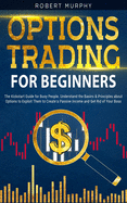 Options Trading for Beginners: The Kickstart Guide for Novice People. Find Out the Secret Principles to Start Earning Money in 7 Days and to Start the Path to Create Long-Term Passive Income